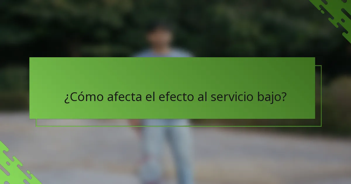 ¿Cómo afecta el efecto al servicio bajo?