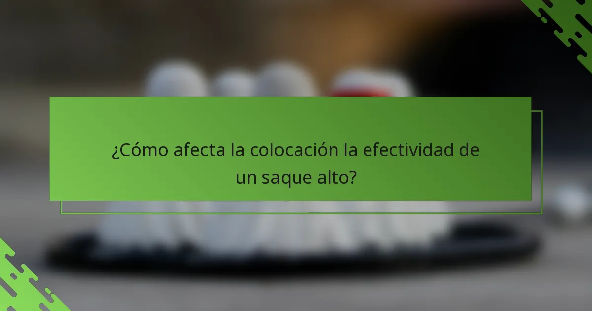 ¿Cómo afecta la colocación la efectividad de un saque alto?