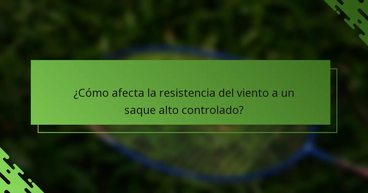 ¿Cómo afecta la resistencia del viento a un saque alto controlado?