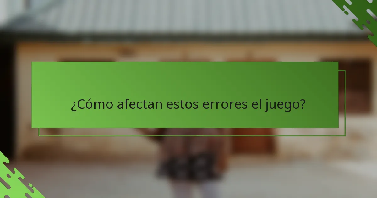 ¿Cómo afectan estos errores el juego?