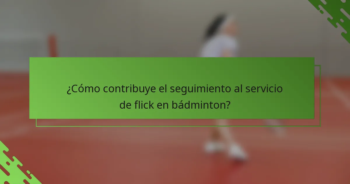¿Cómo contribuye el seguimiento al servicio de flick en bádminton?