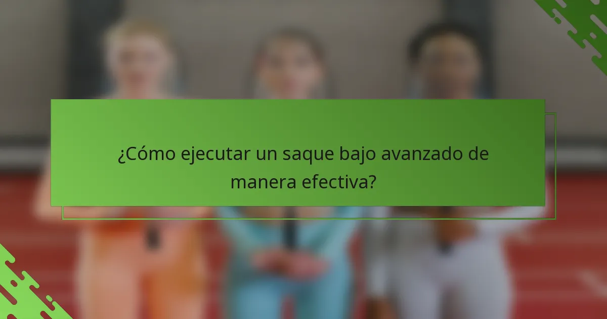 ¿Cómo ejecutar un saque bajo avanzado de manera efectiva?