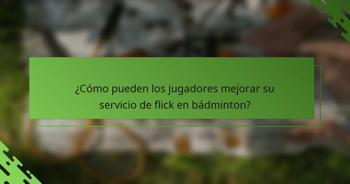 ¿Cómo pueden los jugadores mejorar su servicio de flick en bádminton?