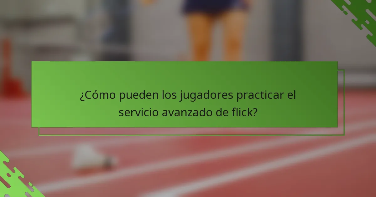 ¿Cómo pueden los jugadores practicar el servicio avanzado de flick?