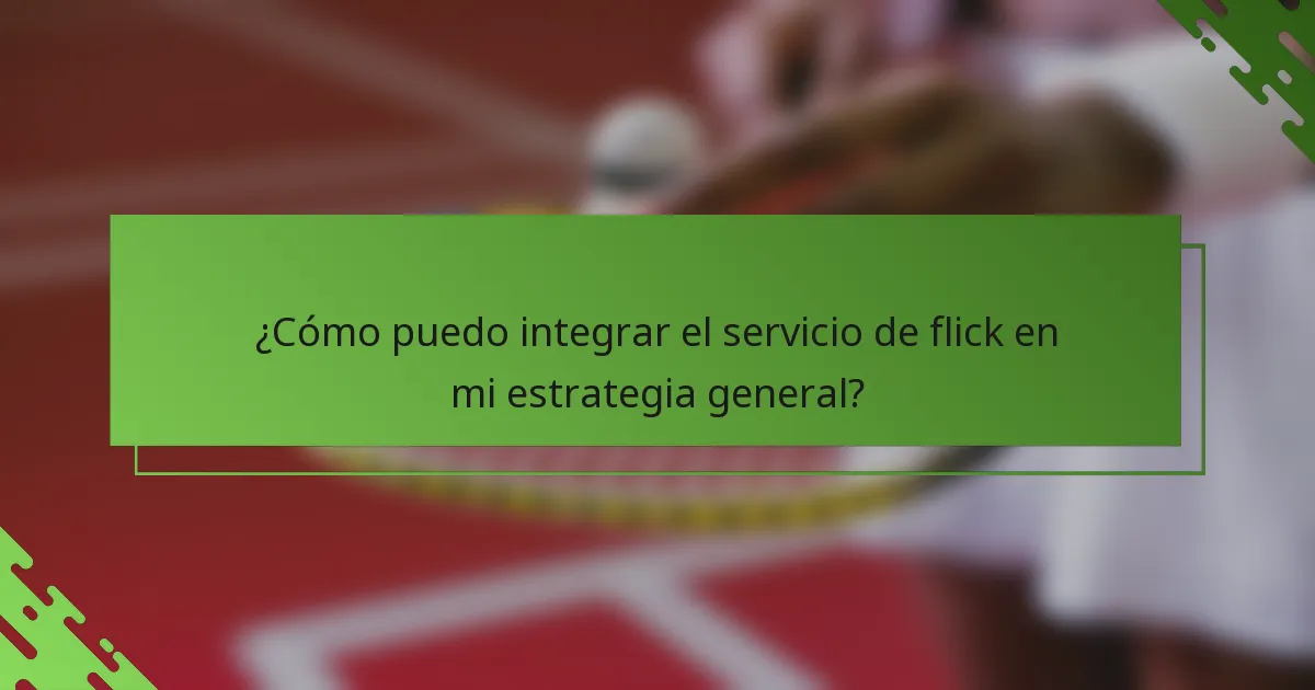 ¿Cómo puedo integrar el servicio de flick en mi estrategia general?