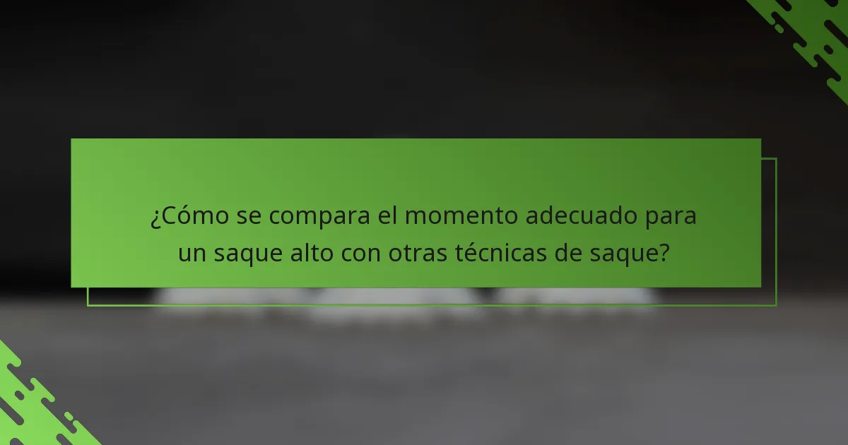 ¿Cómo se compara el momento adecuado para un saque alto con otras técnicas de saque?