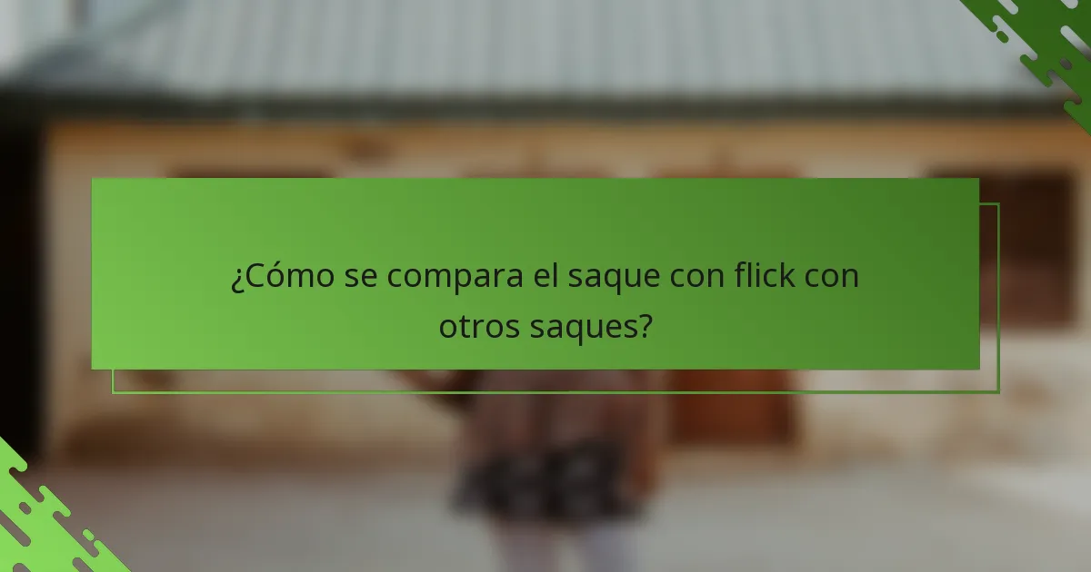 ¿Cómo se compara el saque con flick con otros saques?