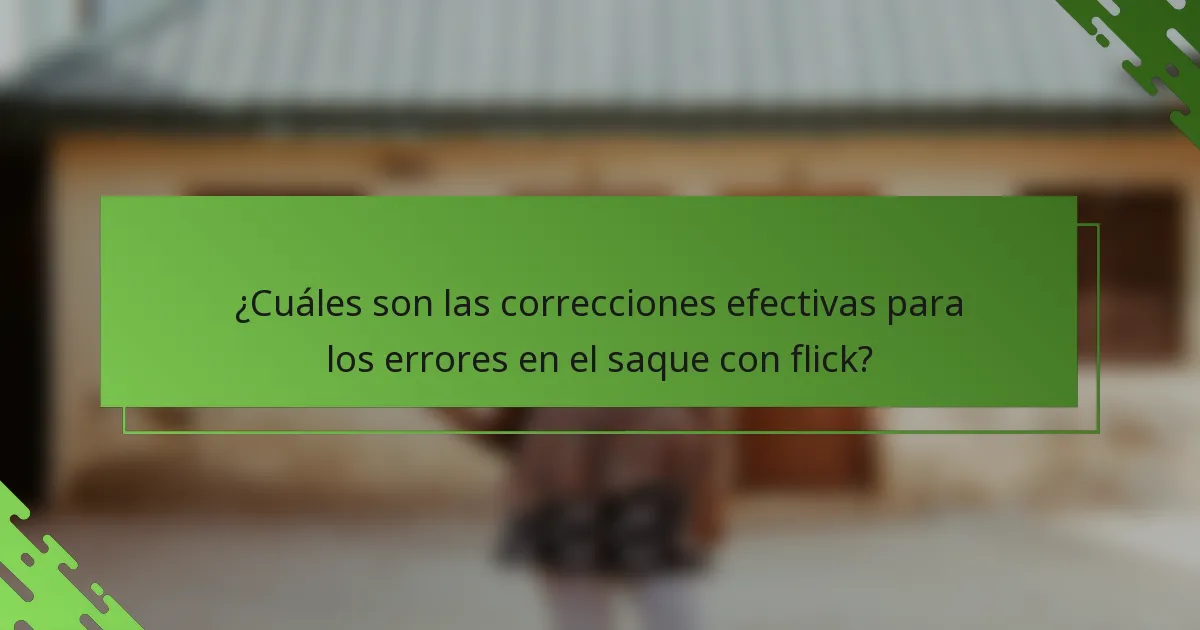 ¿Cuáles son las correcciones efectivas para los errores en el saque con flick?