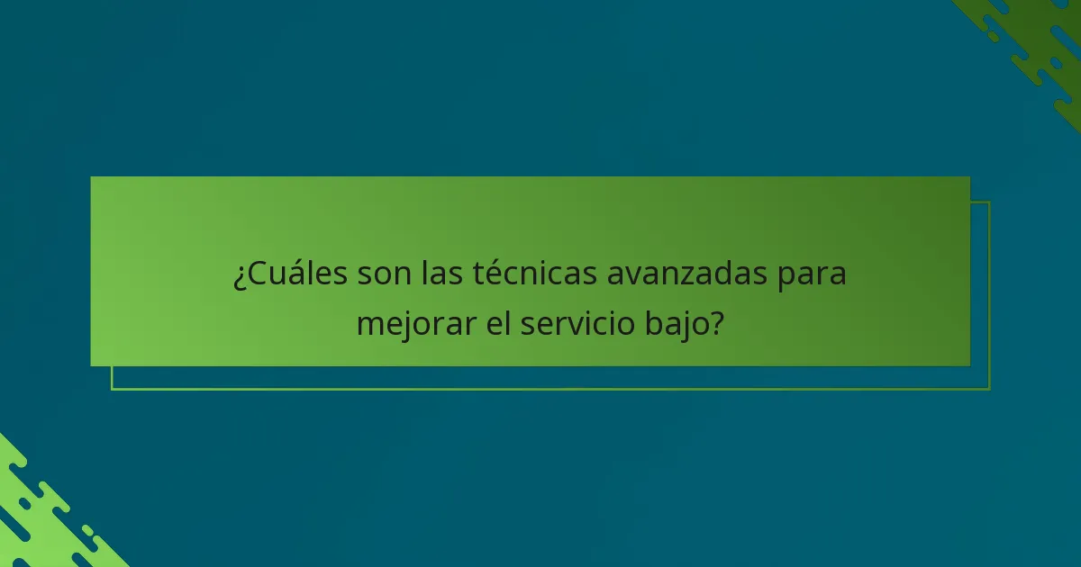 ¿Cuáles son las técnicas avanzadas para mejorar el servicio bajo?