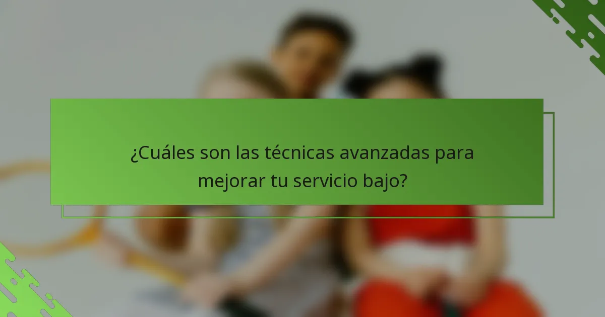 ¿Cuáles son las técnicas avanzadas para mejorar tu servicio bajo?
