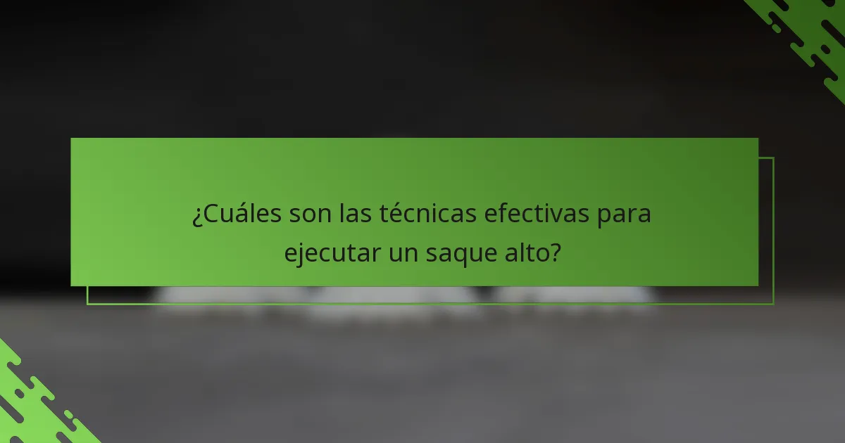¿Cuáles son las técnicas efectivas para ejecutar un saque alto?