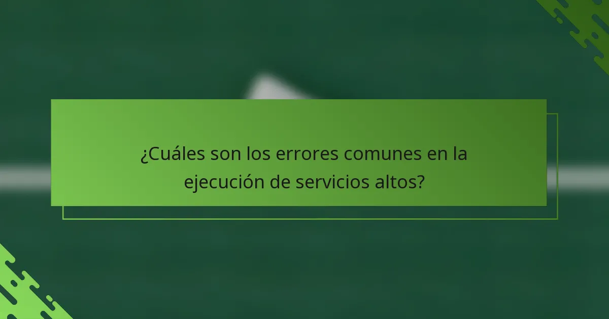 ¿Cuáles son los errores comunes en la ejecución de servicios altos?