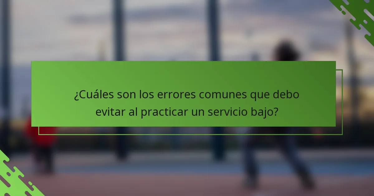 ¿Cuáles son los errores comunes que debo evitar al practicar un servicio bajo?