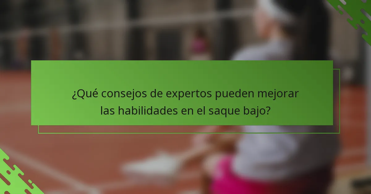 ¿Qué consejos de expertos pueden mejorar las habilidades en el saque bajo?
