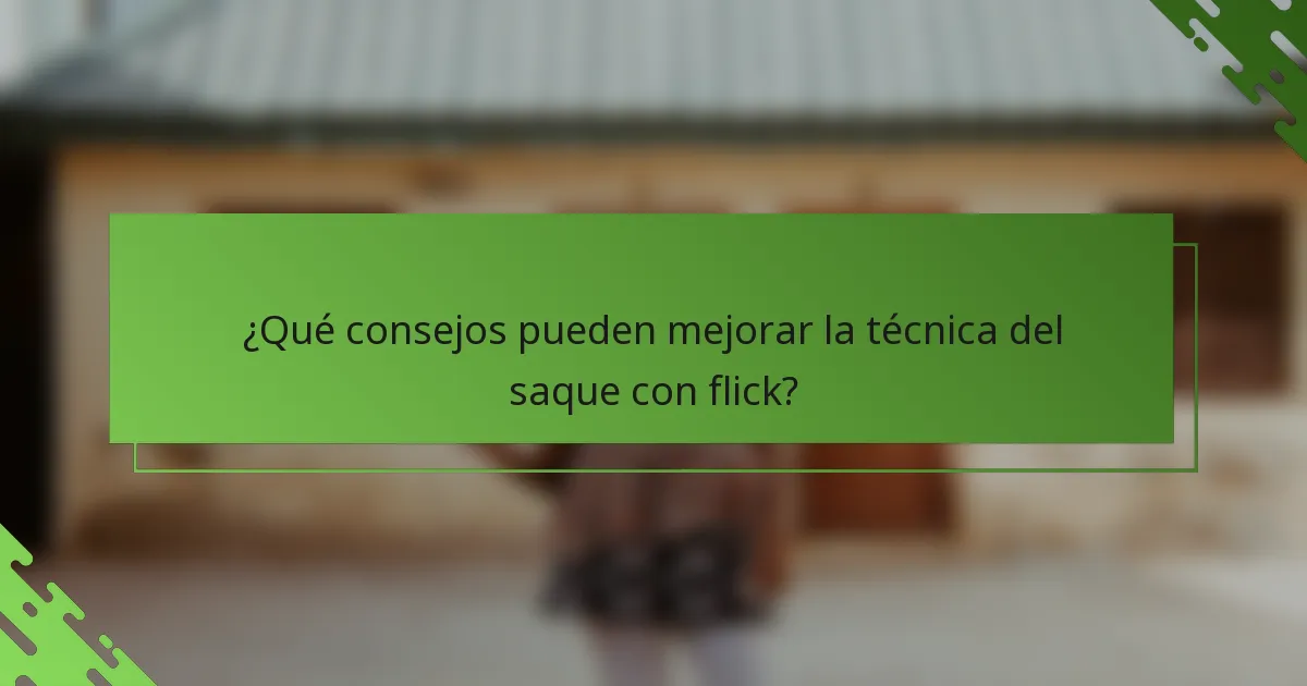 ¿Qué consejos pueden mejorar la técnica del saque con flick?