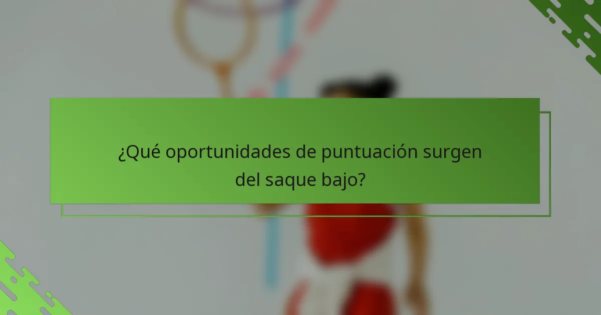 ¿Qué oportunidades de puntuación surgen del saque bajo?
