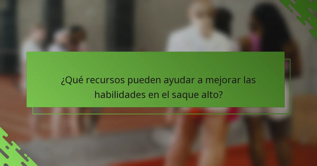 ¿Qué recursos pueden ayudar a mejorar las habilidades en el saque alto?